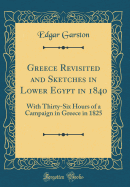 Greece Revisited and Sketches in Lower Egypt in 1840: With Thirty-Six Hours of a Campaign in Greece in 1825 (Classic Reprint)