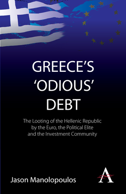 Greece's 'Odious' Debt: The Looting of the Hellenic Republic by the Euro, the Political Elite and the Investment Community - Manolopoulos, Jason