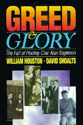 Greed and Glory: The Fall of Hockey Czar Alan Eagleson - Houston, Whitney, and Shoalts, David