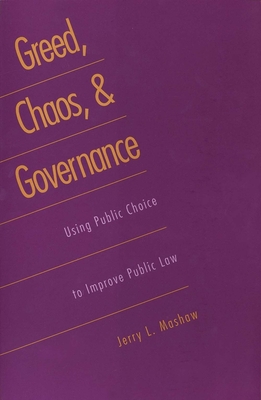 Greed, Chaos, and Governance: Using Public Choice to Improve Public Law (Revised) - Mashaw, Jerry L, Professor