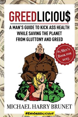 Greedlicious: A Man's Guide to Kick Ass Health While Saving the Planet from Gluttony and Greed - Brunet, Michael Harry