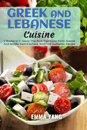 Greek And Lebanese Cuisine: 2 Books In 1: Savor The Rich Traditions From Greece And Middle East Kitchens With 100 Authentic Recipe