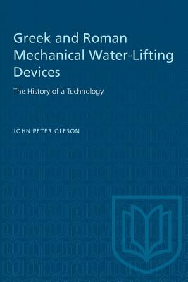 Greek and Roman Mechanical Water-Lifting Devices: The History of a Technology - Oleson, John