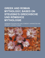 Greek and Roman Mythology, Based on Steuding's Greichische Und Romishce Mythologie