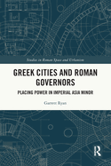 Greek Cities and Roman Governors: Placing Power in Imperial Asia Minor