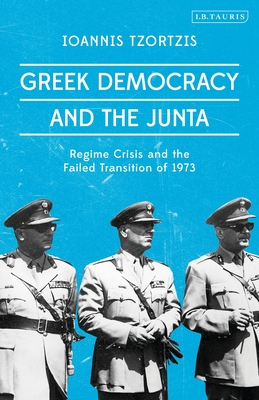 Greek Democracy and the Junta: Regime Crisis and the Failed Transition of 1973 - Tzortzis, Ioannis