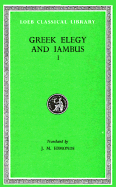 Greek Elegy and Iambus, Volume I: Elegiac Poets from Callinus to Critias (Including Tyrtaeus, Mimnermus, Solon, Phocylides, Xenophanes, Theognis)