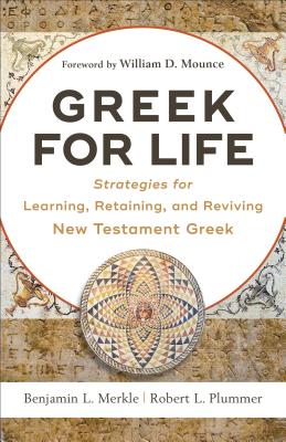 Greek for Life: Strategies for Learning, Retaining, and Reviving New Testament Greek - Merkle, Benjamin L, and Plummer, Robert L, and Mounce, William D (Foreword by)