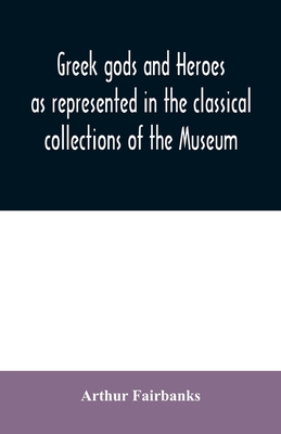 Greek gods and heroes as represented in the classical collections of the Museum: a handbook for high school students - Fairbanks, Arthur