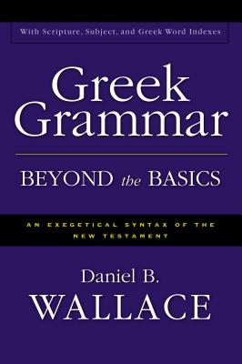 Greek Grammar Beyond the Basics: An Exegetical Syntax of the New Testament - Wallace, Daniel B