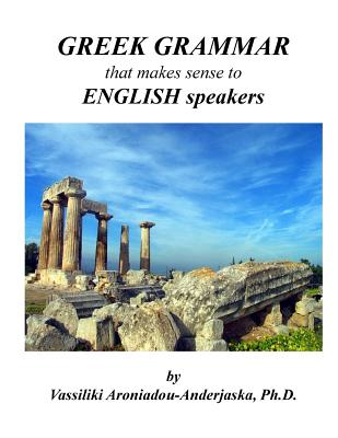 Greek Grammar That Makes Sense to English Speakers - Aroniadou-Anderjaska, Dr Vassiliki