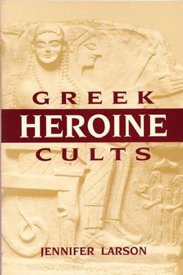 Greek Heroine Cults - Larson, Jennifer L
