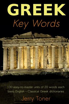 Greek Key Words: Learn Greek Easily: 2, 000 Word Vocabulary Arranged by Frequency in a Hundred Units, with Comprehensive Greek and English Indexes - Toner, Jerry