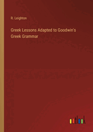 Greek Lessons Adapted to Goodwin's Greek Grammar