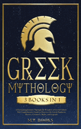 Greek Mythology: [3 in 1] A Fascinating Journey Through the Wonders of Greek Culture Comprehensible Guide to Discover the Greek Pantheon, Heroes, Creatures, Myths, and Legends