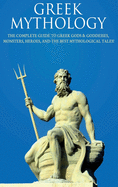 Greek Mythology: The Complete Guide to Greek Gods & Goddesses, Monsters, Heroes, and the Best Mythological Tales!