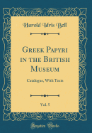 Greek Papyri in the British Museum, Vol. 5: Catalogue, with Texts (Classic Reprint)