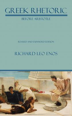 Greek Rhetoric Before Aristotle: Revised and Expanded Edition - Enos, Richard Leo, Dr.