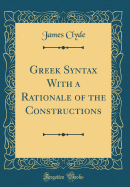 Greek Syntax with a Rationale of the Constructions (Classic Reprint)