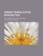 Greek Terra-Cotta Statuettes: Their Origin, Evolution, and Uses