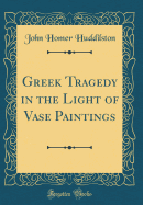 Greek Tragedy in the Light of Vase Paintings (Classic Reprint)