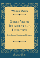 Greek Verbs, Irregular and Defective: Their Forms, Meaning and Quantity (Classic Reprint)