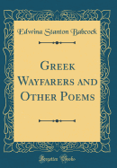 Greek Wayfarers and Other Poems (Classic Reprint)