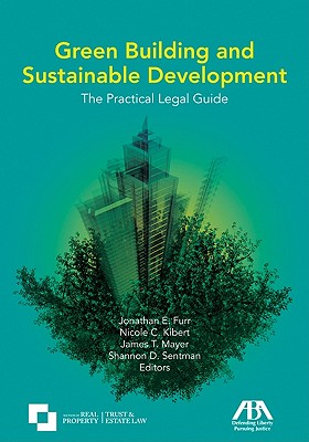 Green Building and Sustainable Development: The Practical Legal Guide - Furr, Jonathan E (Editor), and Kilbert, Nicole C (Editor), and Mayer, James T (Editor)