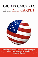 Green Card via the Red Carpet: A Comprehensive Guide to Immigrating to the U.S. by Investing in an EB-5 Regional Center