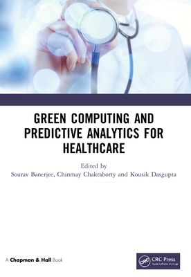 Green Computing and Predictive Analytics for Healthcare - Banerjee, Sourav (Editor), and Chakraborty, Chinmay (Editor), and Dasgupta, Kousik (Editor)