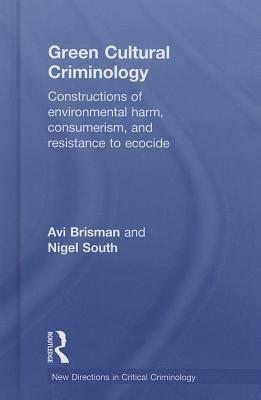 Green Cultural Criminology: Constructions of Environmental Harm, Consumerism, and Resistance to Ecocide - Brisman, Avi, and South, Nigel