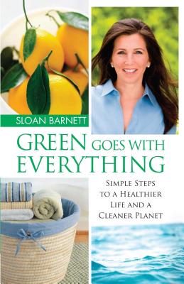 Green Goes with Everything: Simple Steps to a Healthier Life and a Cleaner Pla - Barnett, Sloan