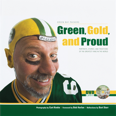 Green, Gold, and Proud: The Green Bay Packers: Portraits, Stories, and Traditions of the Greatest Fans in the World - Knoke, Curt (Photographer), and Harlan, Bob (Foreword by), and Starr, Bart