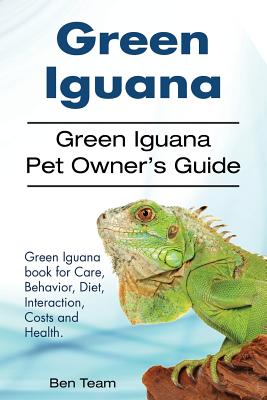 Green Iguana. Green Iguana Pet Owner's Guide. Green Iguana book for Care, Behavior, Diet, Interaction, Costs and Health. - Team, Ben