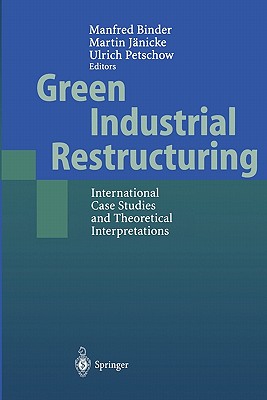 Green Industrial Restructuring: International Case Studies and Theoretical Interpretations - Binder, Manfred (Editor), and Jnicke, Martin (Editor), and Petschow, Ulrich (Editor)