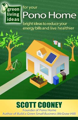 Green Living Ideas for Your Pono Home: Bright Ideas to Reduce Your Energy Bills and Live Healthier - Cooney, Scott