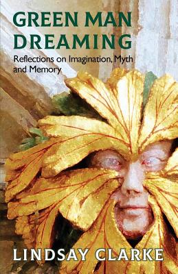 Green Man Dreaming: Reflections on Imagination, Myth, and Memory - Clarke, Lindsay