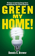 Green My Home!: 10 Steps to Lowering Energy Costs and Reducing Your Carbon Footprint