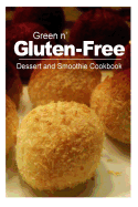Green N' Gluten-Free - Dessert and Smoothie Cookbook: Gluten-Free Cookbook Series for the Real Gluten-Free Diet Eaters