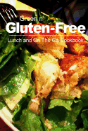 Green N' Gluten-Free - Lunch and on the Go Cookbook: Gluten-Free Cookbook Series for the Real Gluten-Free Diet Eaters