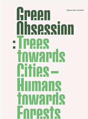 Green Obsession: Trees Towards Cities, Humans Towards Forests - Boeri Architetti, Stefano, and Boeri, Stefano, and Invernizzi, Fiamma Colette