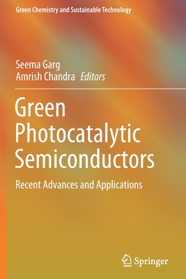 Green Photocatalytic Semiconductors: Recent Advances and Applications - Garg, Seema (Editor), and Chandra, Amrish (Editor)