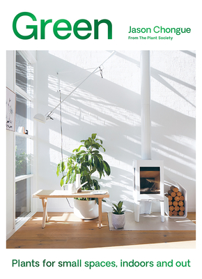 Green: Plants for Small Spaces, Indoors and Out - Chongue, Jason