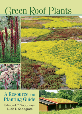 Green Roof Plants: A Resource and Planting Guide - Snodgrass, Edmund C, and Snodgrass, Lucie L
