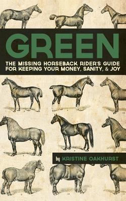 Green: The Missing Horseback Rider's Guide for Keeping Your Money, Sanity, and Joy - Oakhurst, Kristine