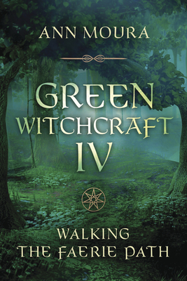 Green Witchcraft IV: Walking the Faerie Path - Moura, Ann