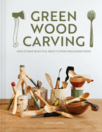 Green Wood Carving: How to Make Beautiful Objects from Unseasoned Wood