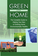 Green Your Home: The Complete Guide to Making Your New or Existing Home Environmentally Healthy