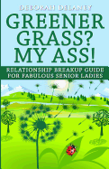 Greener Grass? My Ass!: Relationship Breakup Guide for Fabulous Senior Ladies