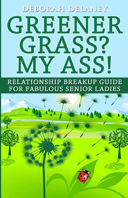 Greener Grass? My Ass!: Relationship Breakup Guide for Fabulous Senior Ladies - Delaney, Deborah